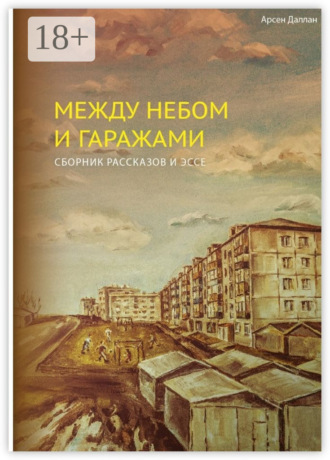 Арсен Даллан. Между небом и гаражами. сборник рассказов