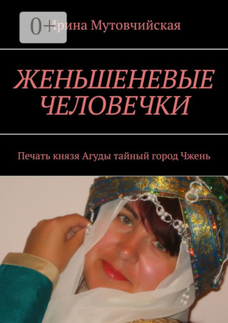 Ирина Мутовчийская. Женьшеневые человечки. Печать князя Агуды. Тайный город Чжень
