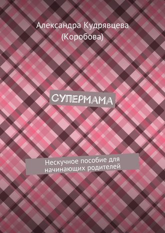 . Супермама. Нескучное пособие для начинающих родителей