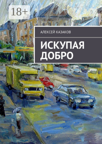 Алексей Казаков. Искупая добро. Книга первая