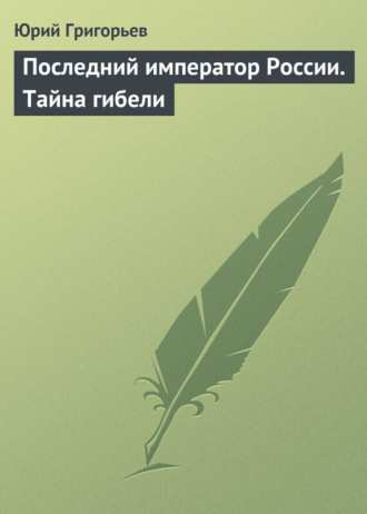 Юрий Григорьев. Последний император России. Тайна гибели