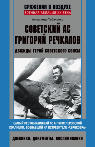 . Советский ас Григорий Речкалов, дважды Герой Советского Союза. Дневники, документы, воспоминания