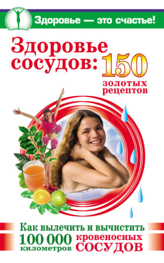 . Здоровье сосудов: 150 золотых рецептов