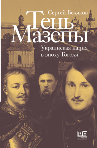Сергей Беляков. Тень Мазепы. Украинская нация в эпоху Гоголя