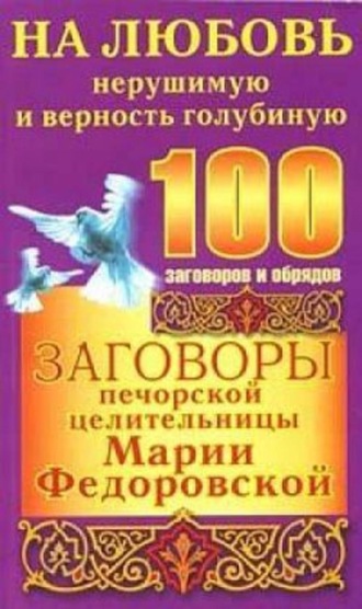 . Заговоры печорской целительницы Марии Федоровской на любовь нерушимую и верность голубиную