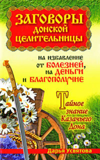Дарья Усвятова. Заговоры донской целительницы на избавление от болезней, на деньги и благополучие. Тайное знание Казачьего Дона