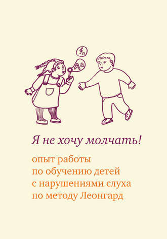 . Я не хочу молчать! Опыт работы по обучению детей с нарушениями слуха по методу Леонгард