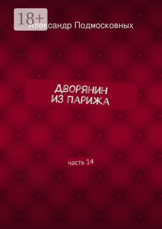 Александр Подмосковных. Дворянин из Парижа. часть 14