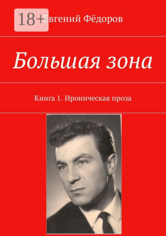 Евгений Фёдоров. Большая зона. Книга 1. Ироническая проза