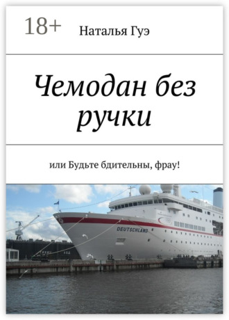 Наталья Валентиновна Гуэ. Чемодан без ручки. или Будьте бдительны, фрау!