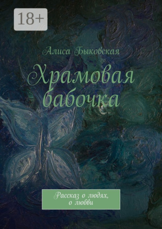 Алиса Быковская. Храмовая бабочка. Рассказ о людях, о любви