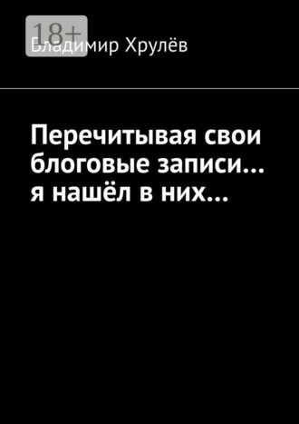 Владимир Хрулёв. Перечитывая свои блоговые записи… я нашёл в них…