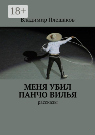 Владимир Плешаков. Меня убил Панчо Вилья. рассказы