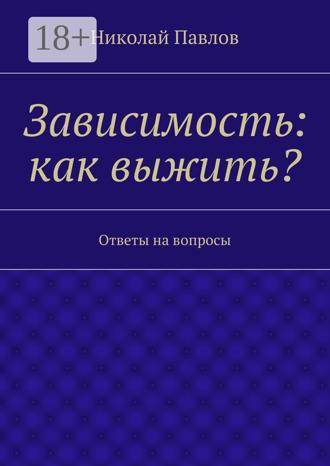. Зависимость: как выжить? Ответы на вопросы