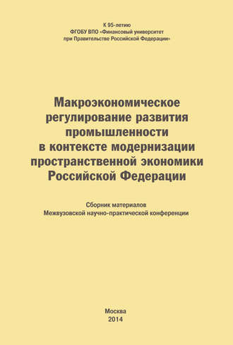 . Макроэкономическое регулирование развития промышленности в контексте модернизации пространственной экономики Российской Федерации. Сборник материалов Межвузовской научно-практической конференции