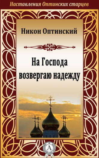 Никон Оптинский, Исповедник Преподобный. На Господа возвергаю надежду
