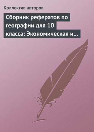 . Сборник рефератов по географии для 10 класса: Экономическая и социальная география мира