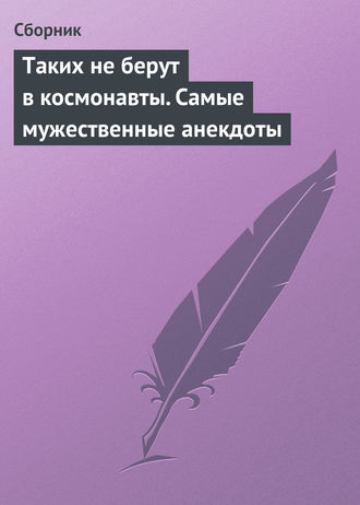 Сборник. Таких не берут в космонавты. Самые мужественные анекдоты