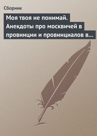 . Моя твоя не понимай. Анекдоты про москвичей в провинции и провинциалов в Москве