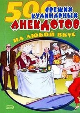 . 500 кулинарных анекдотов для тех, кто любит поесть