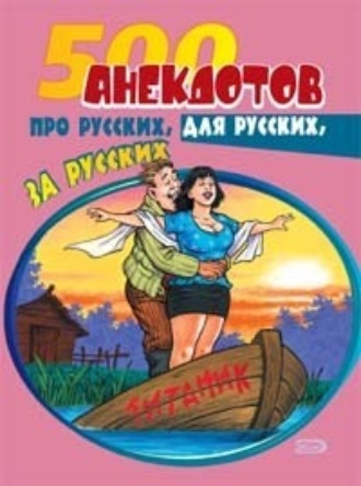 . 500 анекдотов про русских, для русских, за русских