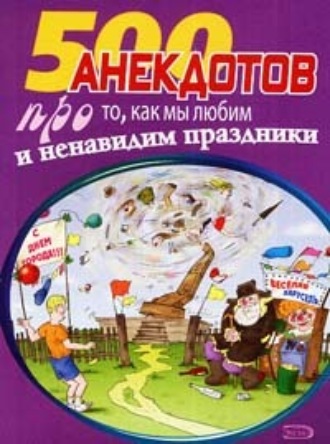 . 500 замечательных анекдотов про наши праздники