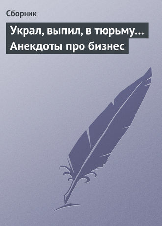 . Украл, выпил, в тюрьму… Анекдоты про бизнес