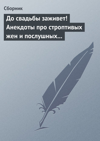 . До свадьбы заживет! Анекдоты про строптивых жен и послушных мужей