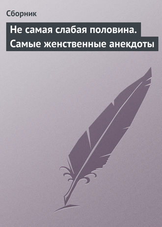 . Не самая слабая половина. Самые женственные анекдоты
