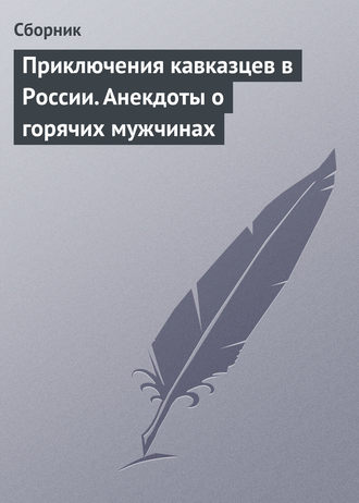 . Приключения кавказцев в России. Анекдоты о горячих мужчинах