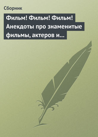 . Фильм! Фильм! Фильм! Анекдоты про знаменитые фильмы, актеров и режиссеров