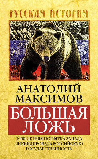 Анатолий Максимов. Большая ложь. 1000-летняя попытка Запада ликвидировать Российскую Государственность