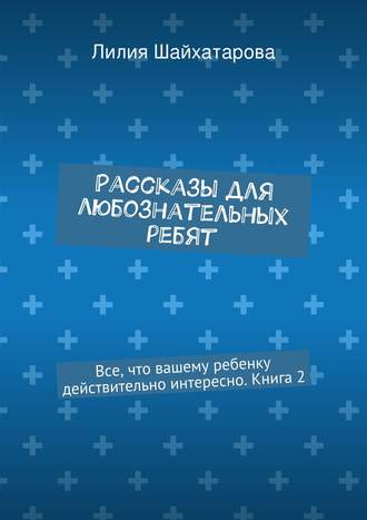 . Рассказы для любознательных ребят. Все, что вашему ребенку действительно интересно. Книга 2