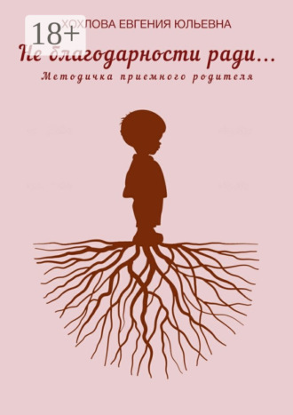 Евгения Хохлова. Не благодарности ради… Методичка приемного родителя