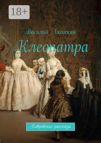 Василий Лягоскин. Клеопатра. Ковровские рассказы