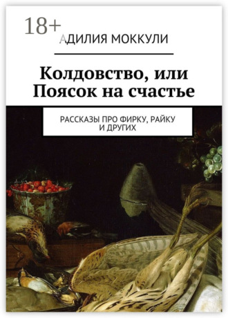 Адилия Моккули. Колдовство, или Поясок на счастье. Рассказы про Фирку, Райку и других