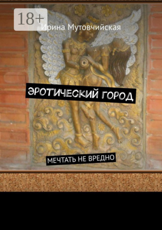 Ирина Мутовчийская. Эротический город. Мечтать не вредно
