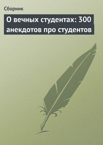 . О вечных студентах: 300 анекдотов про студентов