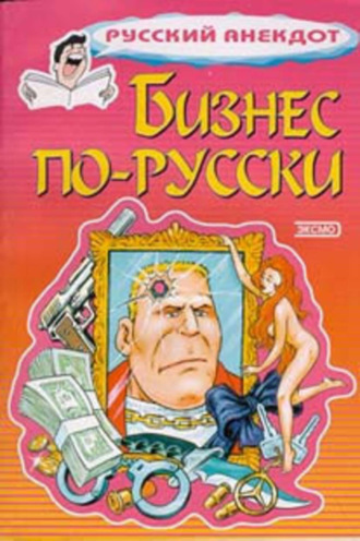 . Бизнес по-русски. Анекдоты о русских бизнесменах и чиновниках