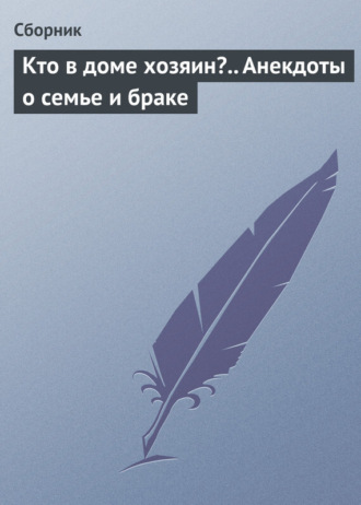 . Кто в доме хозяин?.. Анекдоты о семье и браке