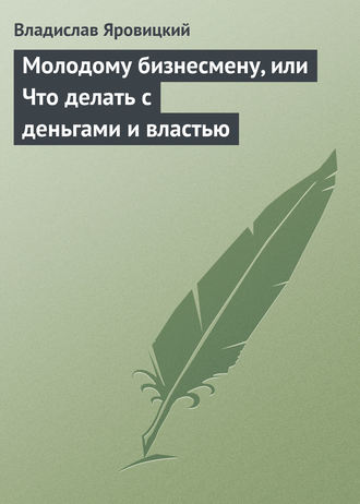 . Молодому бизнесмену, или Что делать с деньгами и властью