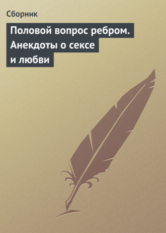 . Половой вопрос ребром. Анекдоты о сексе и любви