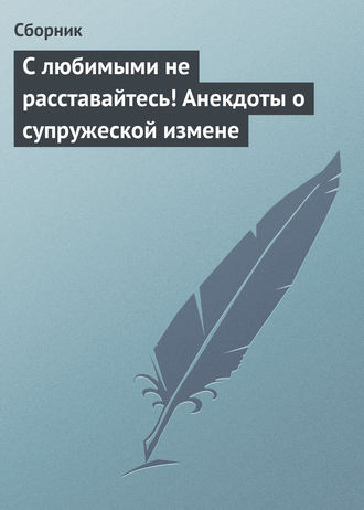 . С любимыми не расставайтесь! Анекдоты о супружеской измене