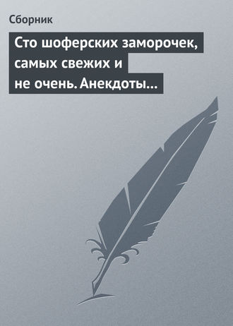 . Сто шоферских заморочек, самых свежих и не очень. Анекдоты о водителях