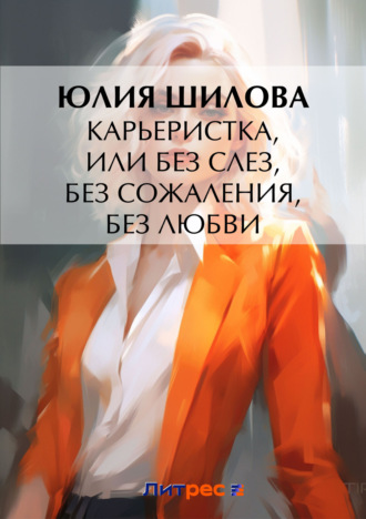 . Карьеристка, или Без слез, без сожаления, без любви