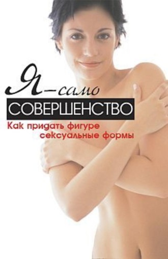 Синтия Вейдер. Я – само совершенство. Как придать фигуре сексуальные формы