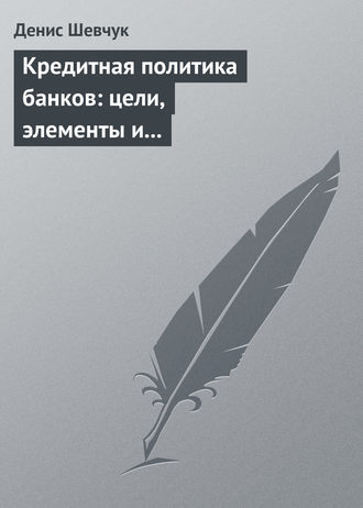 . Кредитная политика банков: цели, элементы и особенности формирования (на примере коммерческого банка)