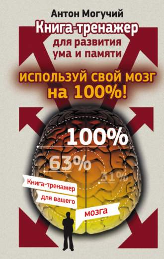 . Используй свой мозг на 100%! Книга-тренажер для развития ума и памяти