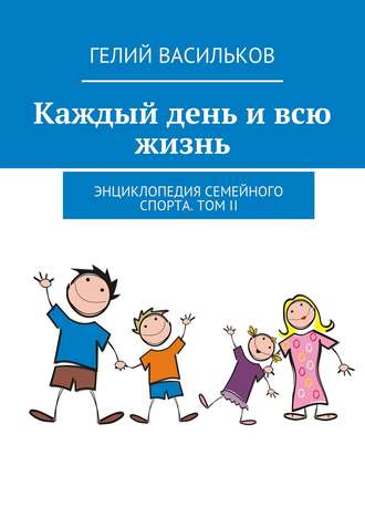 . Каждый день и всю жизнь. Энциклопедия семейного спорта. Том II