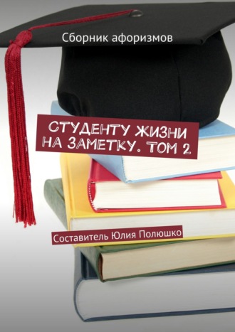 Юлия Полюшко. Студенту жизни на заметку. Том 2. Сборник афоризмов